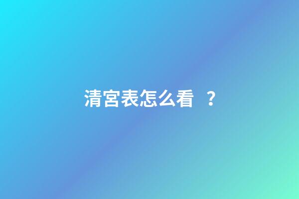 清宮表怎么看？